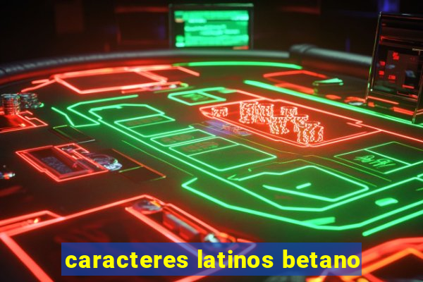 caracteres latinos betano